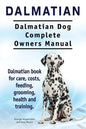 Dalmatian. Dalmatian Dog Complete Owners Manual. Dalmatian book for care, costs, feeding, grooming, health and training. - Paperback