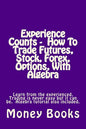 Experience Counts - How To Trade Futures, Stock, Forex, Options, With Algebra: Learn from the experienced, trading is never easy but it can be. Algebr - Paperback