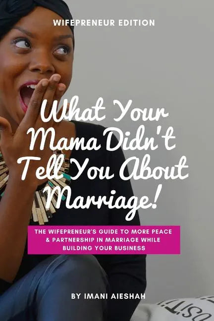 What Your Mama Didn't Tell You About Marriage, Wifepreneur Edition: The Wifepreneur's Guide to More Peace and Partnership in Marriage While Building Y - Paperback