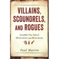 Villains, Scoundrels, and Rogues: Incredible True Tales of Mischief and Mayhem - Paperback