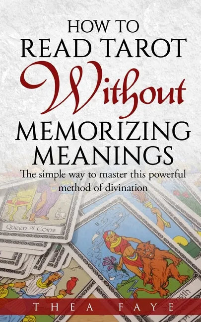 How to Read Tarot Without Memorizing Meanings: The simple way to master this powerful method of divination - Paperback