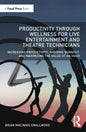 Productivity Through Wellness for Live Entertainment and Theatre Technicians: Increasing Productivity, Avoiding Burnout, and Maximizing the Value of a - Paperback