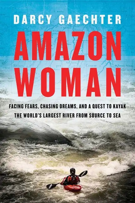 Amazon Woman: Facing Fears, Chasing Dreams, and a Quest to Kayak the World's Largest River from Source to Sea - Hardcover