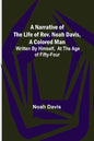 A Narrative of the Life of Rev. Noah Davis, A Colored Man; Written by Himself, At The Age of Fifty-Four - Paperback