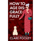 How to Age Disgracefully - Library Binding