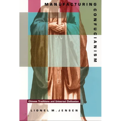 Manufacturing Confucianism: Chinese Traditions and Universal Civilization - Paperback