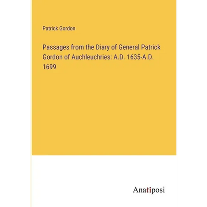 Passages from the Diary of General Patrick Gordon of Auchleuchries: A.D. 1635-A.D. 1699 - Paperback