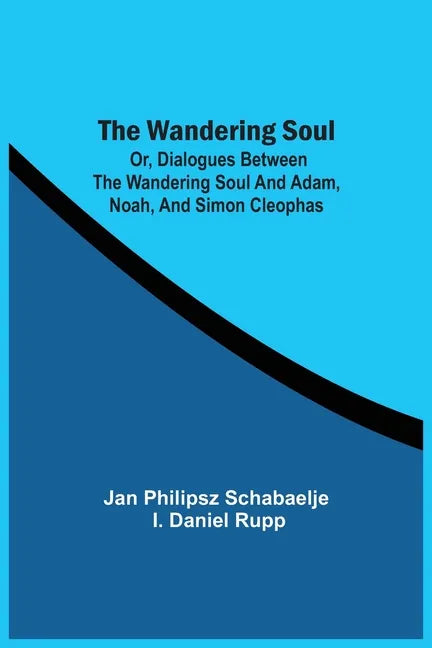 The Wandering Soul: Or, Dialogues Between The Wandering Soul And Adam, Noah, And Simon Cleophas - Paperback