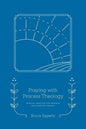 Praying with Process Theology: Spiritual Practices for Personal and Planetary Healing - Paperback