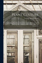Plant Culture; a Working Hand-book of Every Day Practice for Allwho Grow Flowering and Ornamental Plants in the Garden and Greenhouse - Paperback