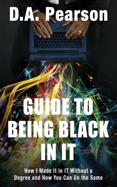 Guide to Being Black in It: How I Made It in It Without a Degree and How You Can Do the Same - Paperback