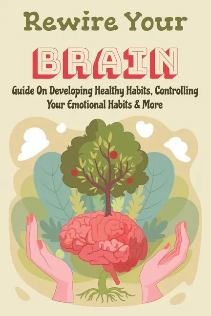 Rewire Your Brain: Guide On Developing Healthy Habits, Controlling Your Emotional Habits & More: Rewire Your Mindset - Paperback