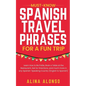 Must-Know Spanish Travel Phrases For a Fun Trip: Learn How to Be Polite, Book a Table at the Restaurant, Ask for Directions, and much more in any Span - Paperback
