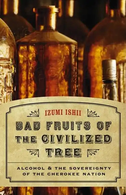 Bad Fruits of the Civilized Tree: Alcohol & the Sovereignty of the Cherokee Nation - Hardcover