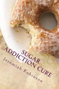 Sugar Addiction Cure: How To Overcome Sugar Addiction in 7 Days - Paperback