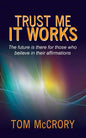 Trust Me It Works: The Future Is There for Those Who Believe in Their Affirmations - Paperback