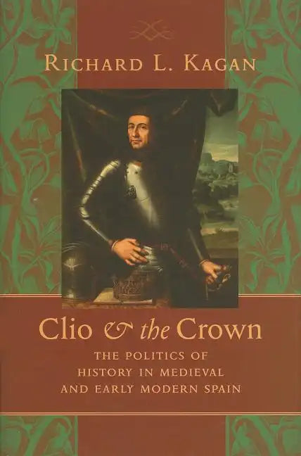 Clio & the Crown: The Politics of History in Medieval and Early Modern Spain - Hardcover