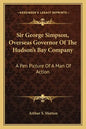 Sir George Simpson, Overseas Governor of the Hudson's Bay Company: A Pen Picture of a Man of Action - Paperback