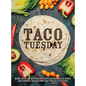 Taco Tuesday: More Than 100 Recipes for Appetizers, Meals, Sides and Sweets. Treat Every Day Like It's Tuesday! - Paperback