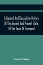 A General And Descriptive History Of The Ancient And Present State, Of The Town Of Liverpool: Comprising, A Review Of Its Government, Police, Antiquit - Paperback