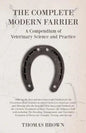 The Complete Modern Farrier - A Compendium of Veterinary Science and Practice - Showing the Best and most Successful Methods for the Prevention of all - Paperback