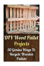 DIY Wood Pallet Projects: 30 Genius Ways To Recycle Wooden Pallets - Paperback
