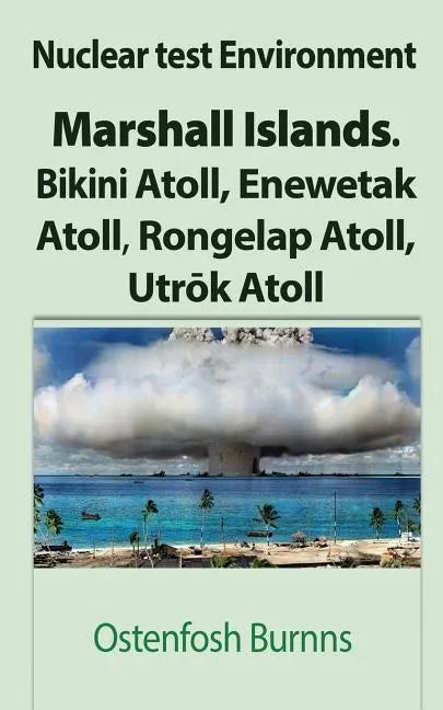 Nuclear test Environment: Marshall Islands. Bikini Atoll, Enewetak Atoll, Rongelap Atoll, Utrōk Atoll - Paperback