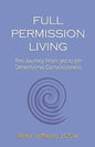 Full Permission Living: The Journey from 3rd to 5th Dimensional Consciousness - Paperback