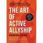 The Art of Active Allyship: 7 Behaviours to Empower You to Push The Pendulum Towards Inclusion At Work - Hardcover