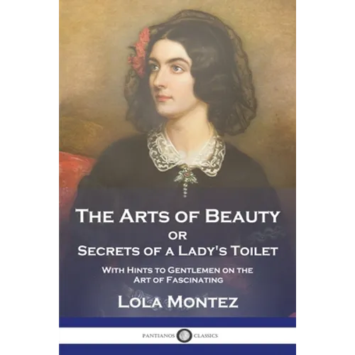 The Arts of Beauty: or Secrets of a Lady's Toilet With Hints to Gentlemen on the Art of Fascinating - Paperback