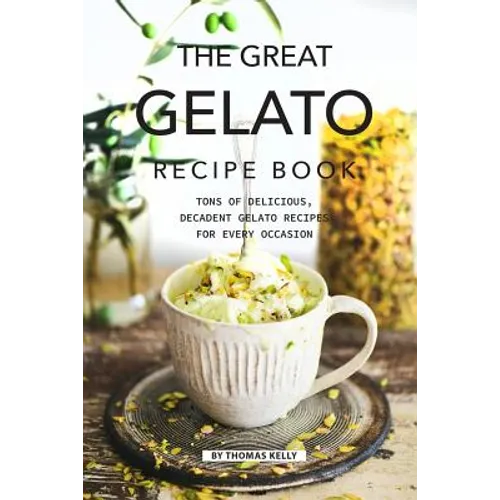 The Great Gelato Recipe Book: Tons of Delicious, Decadent Gelato Recipes for Every Occasion - Paperback