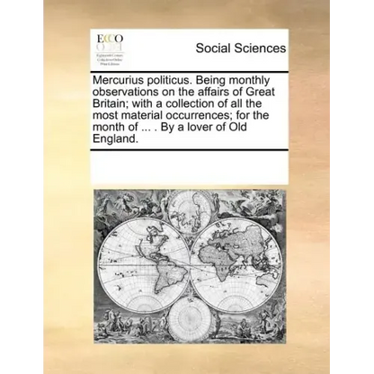 Mercurius Politicus. Being Monthly Observations on the Affairs of Great Britain; With a Collection of All the Most Material Occurrences; For the Month - Paperback