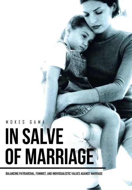 In Salve of Marriage: Balancing Patriarchal, Feminist, and Individualistic Values Against Marriage - Hardcover