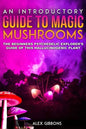 An Introductory Guide to Magic Mushrooms: The Beginners Psychedelic Explorer's Guide of This Hallucinogenic Plant - Paperback