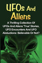 UFOs And Aliens: A Thrilling Collection Of UFOs And Aliens 'True' Stories, UFO Encounters And UFO Abductions: Believable Or Not? - Paperback