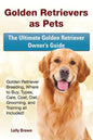 Golden Retrievers as Pets: Golden Retriever Breeding, Where to Buy, Types, Care, Cost, Diet, Grooming, and Training all Included! The Ultimate Go - Paperback