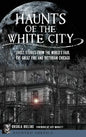 Haunts of the White City: Ghost Stories from the World's Fair, the Great Fire and Victorian Chicago - Hardcover