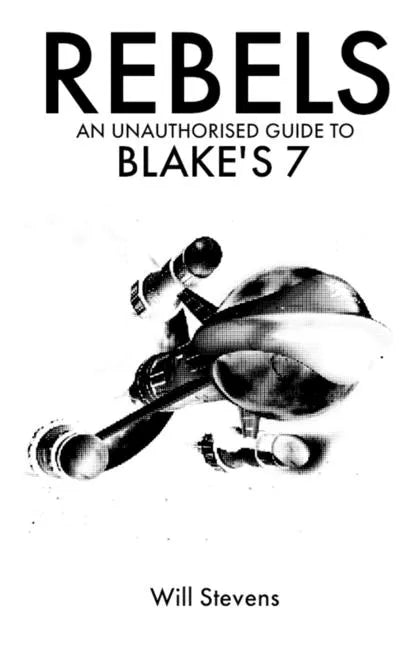 Rebels: An Unauthorised Guide to Blake's 7 - Paperback