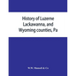 History of Luzerne, Lackawanna, and Wyoming counties, Pa.; with illustrations and biographical sketches of some of their prominent men and pioneers - Paperback