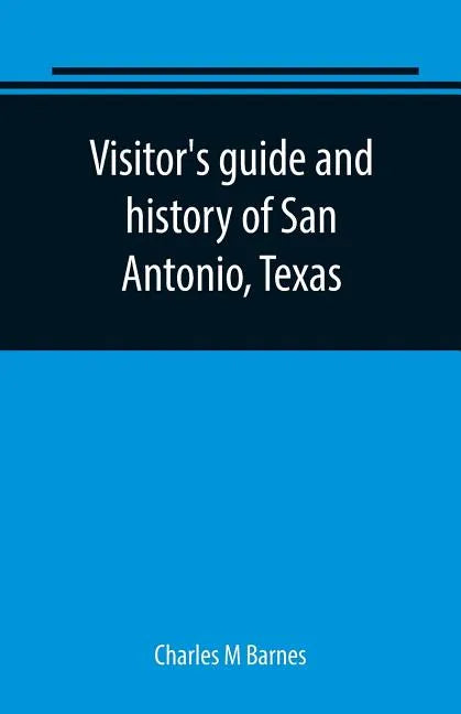 Visitor's guide and history of San Antonio, Texas: from the foundation (1869) to the present time with the story of the Alamo - Paperback