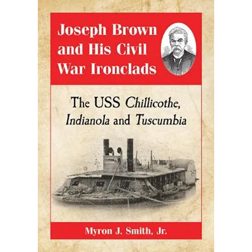Joseph Brown and His Civil War Ironclads: The USS Chillicothe, Indianola and Tuscumbia - Paperback