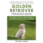 Golden Retriever Training Book: The Simple Step-by-step Guide to Golden Retriever Puppy Training: Training includes Fetch, Sit, Stay, Potty Training, - Paperback