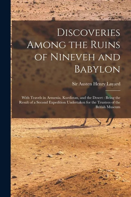 Discoveries Among the Ruins of Nineveh and Babylon: With Travels in Armenia, Kurdistan, and the Desert: Being the Result of a Second Expedition Undert - Paperback