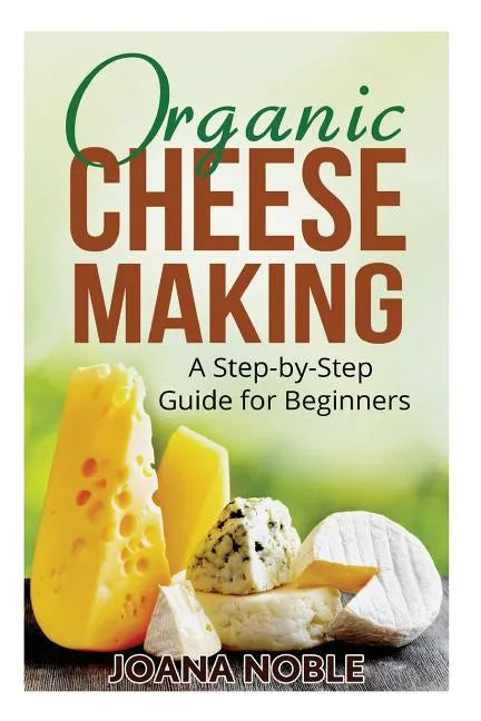 Organic Cheese Making: A Step-by-Step Guide for Beginners - Paperback