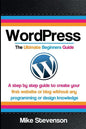 Wordpress The Ultimate Beginners Guide: A step by step guide to create your first website or blog without any programming or design knowledge - Paperback