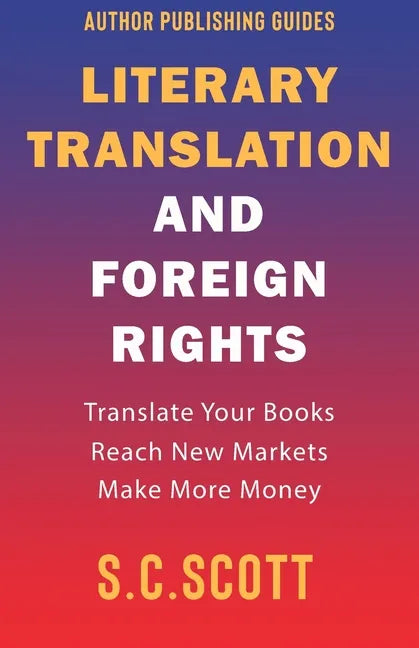 Literary Translation and Foreign Rights: How to Find Translators, Enter New Markets, and Make More Money With Literary Translations - Paperback