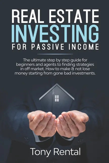Real Estate Investing For Passive Income: The Ultimate Step By Step Beginner's Guide For Agent To Finding Strategies In Off Market. How To Make & Not - Paperback