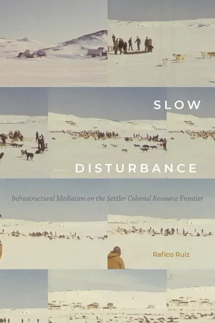 Slow Disturbance: Infrastructural Mediation on the Settler Colonial Resource Frontier - Hardcover