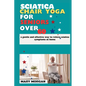Sciatica chair yoga for seniors over 60: a gentle and effective way to relieve sciatica symptoms at home - Paperback