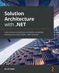 Solution Architecture with .NET: Learn solution architecture principles and design techniques to build modern .NET solutions - Paperback